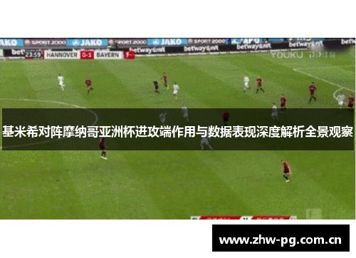 基米希对阵摩纳哥亚洲杯进攻端作用与数据表现深度解析全景观察 基米希对阵摩纳哥亚洲杯进攻端作用与数据表现深度解析全景观察