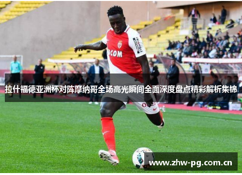 拉什福德亚洲杯对阵摩纳哥全场高光瞬间全面深度盘点精彩解析集锦