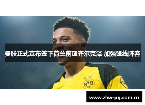 曼联正式宣布签下荷兰前锋齐尔克泽 加强锋线阵容